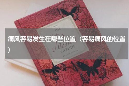 痛风容易发生在哪些位置（容易痛风的位置）