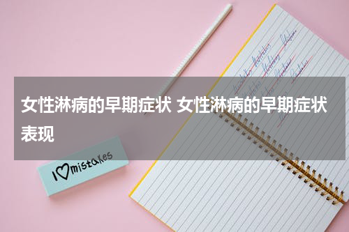 女性淋病的早期症状 女性淋病的早期症状表现