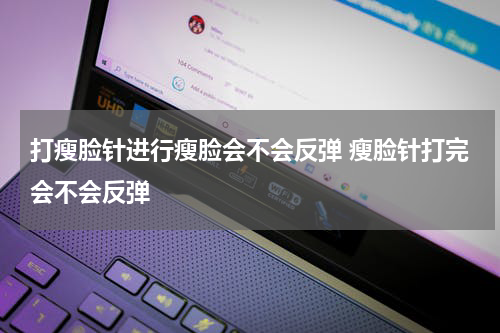 打瘦脸针进行瘦脸会不会反弹 瘦脸针打完会不会反弹