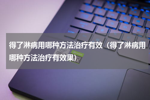 得了淋病用哪种方法治疗有效（得了淋病用哪种方法治疗有效果）