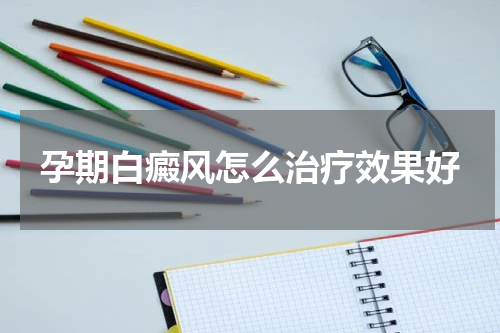 孕期白癜风怎么治疗效果好