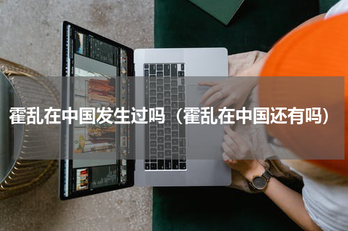 霍乱在中国发生过吗（霍乱在中国还有吗）