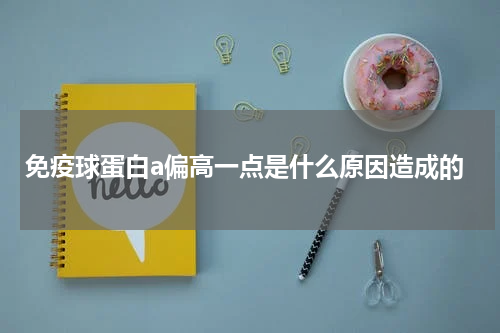 免疫球蛋白a偏高一点是什么原因造成的