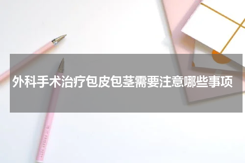 外科手术治疗包皮包茎需要注意哪些事项
