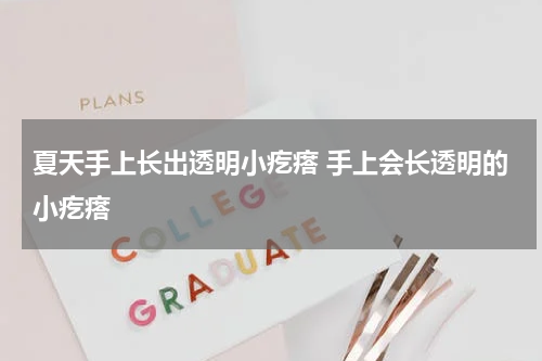 夏天手上长出透明小疙瘩 手上会长透明的小疙瘩