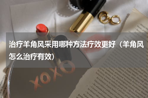 治疗羊角风采用哪种方法疗效更好（羊角风怎么治疗有效）