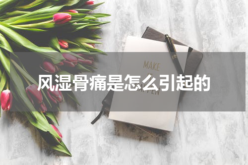 风湿骨痛是怎么引起的