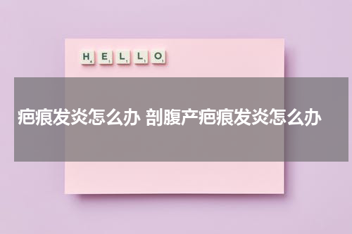 疤痕发炎怎么办 剖腹产疤痕发炎怎么办
