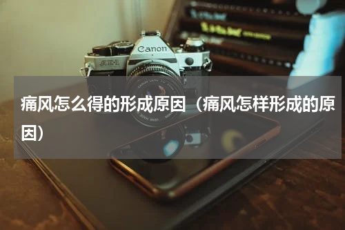 痛风怎么得的形成原因（痛风怎样形成的原因）