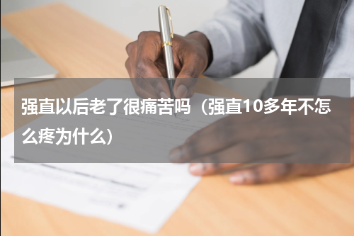 强直以后老了很痛苦吗（强直10多年不怎么疼为什么）