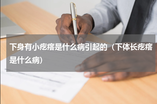 下身有小疙瘩是什么病引起的（下体长疙瘩是什么病）