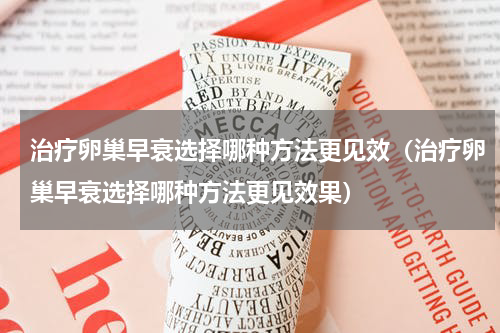治疗卵巢早衰选择哪种方法更见效（治疗卵巢早衰选择哪种方法更见效果）