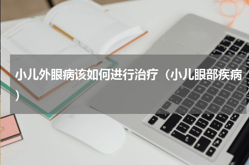 小儿外眼病该如何进行治疗（小儿眼部疾病）