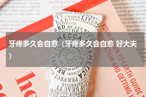 牙疼多久会自愈（牙疼多久会自愈 好大夫）