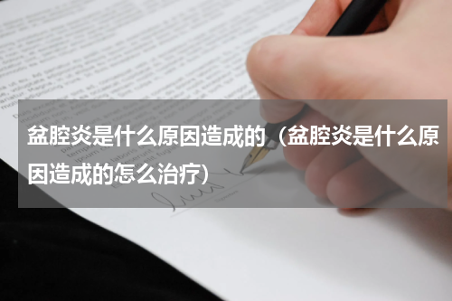 盆腔炎是什么原因造成的（盆腔炎是什么原因造成的怎么治疗）