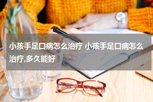 小孩手足口病怎么治疗 小孩手足口病怎么治疗,多久能好