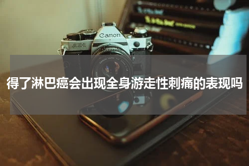 得了淋巴癌会出现全身游走性刺痛的表现吗