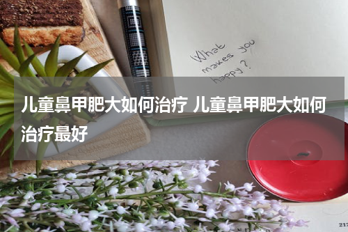 儿童鼻甲肥大如何治疗 儿童鼻甲肥大如何治疗最好