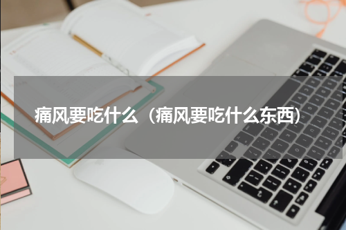痛风要吃什么（痛风要吃什么东西）