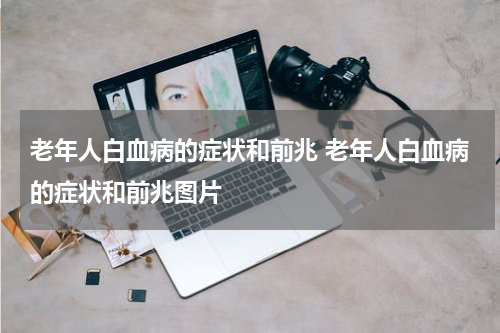 老年人白血病的症状和前兆 老年人白血病的症状和前兆图片