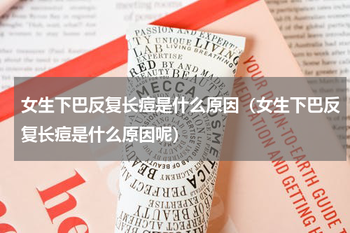 女生下巴反复长痘是什么原因（女生下巴反复长痘是什么原因呢）