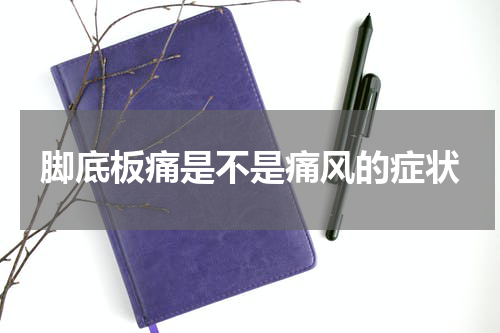 脚底板痛是不是痛风的症状