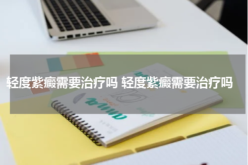 轻度紫癜需要治疗吗 轻度紫癜需要治疗吗