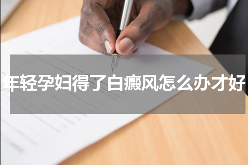年轻孕妇得了白癜风怎么办才好