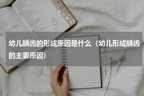 幼儿龋齿的形成原因是什么（幼儿形成龋齿的主要原因）
