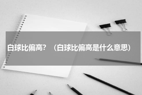 白球比偏高？（白球比偏高是什么意思）