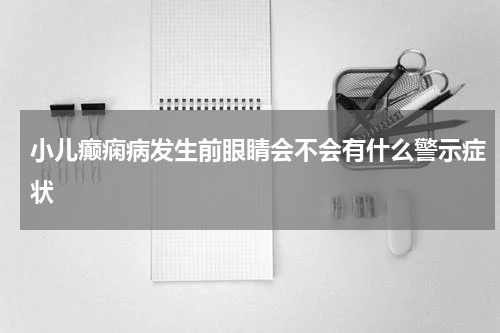 小儿癫痫病发生前眼睛会不会有什么警示症状