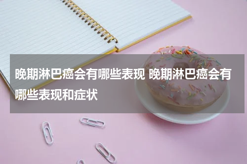 晚期淋巴癌会有哪些表现 晚期淋巴癌会有哪些表现和症状