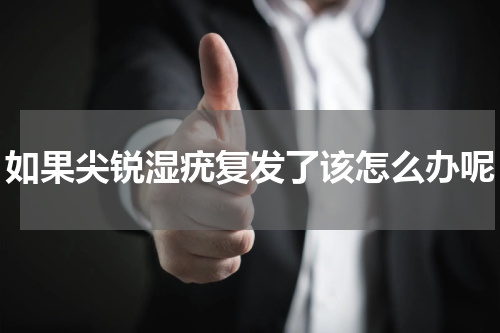如果尖锐湿疣复发了该怎么办呢