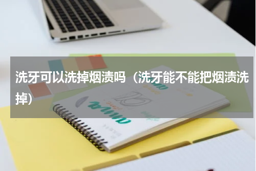 洗牙可以洗掉烟渍吗（洗牙能不能把烟渍洗掉）