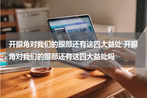 开眼角对我们的眼部还有这四大益处 开眼角对我们的眼部还有这四大益处吗