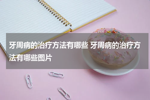 牙周病的治疗方法有哪些 牙周病的治疗方法有哪些图片