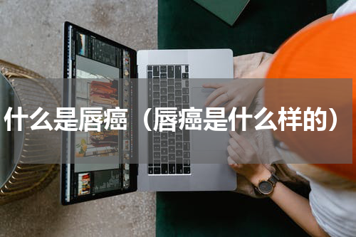 什么是唇癌（唇癌是什么样的）
