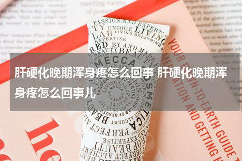 肝硬化晚期浑身疼怎么回事 肝硬化晚期浑身疼怎么回事儿