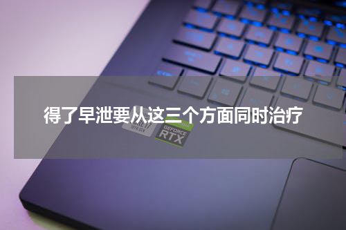 得了早泄要从这三个方面同时治疗