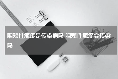 咽颊性疱疹是传染病吗 咽颊性疱疹会传染吗