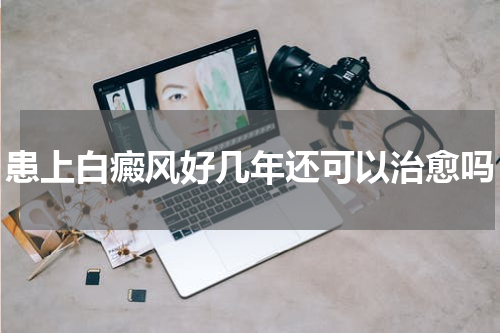 患上白癜风好几年还可以治愈吗