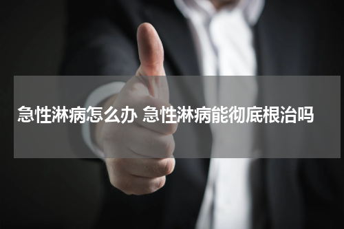 急性淋病怎么办 急性淋病能彻底根治吗