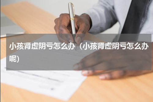 小孩肾虚阴亏怎么办（小孩肾虚阴亏怎么办呢）