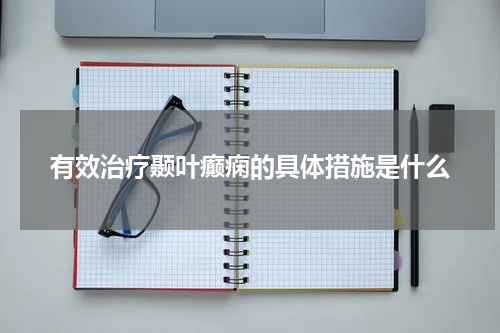 有效治疗颞叶癫痫的具体措施是什么