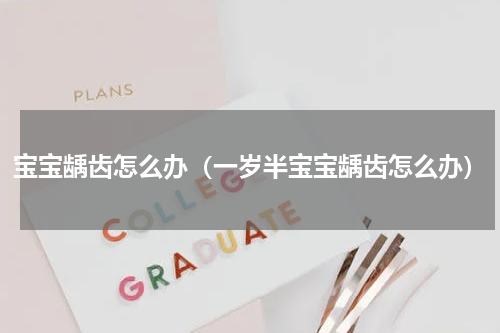 宝宝龋齿怎么办（一岁半宝宝龋齿怎么办）