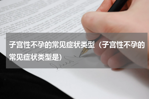 子宫性不孕的常见症状类型（子宫性不孕的常见症状类型是）
