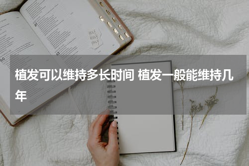植发可以维持多长时间 植发一般能维持几年