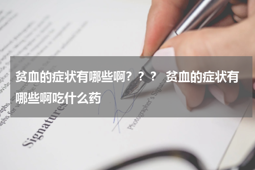 贫血的症状有哪些啊？？？ 贫血的症状有哪些啊吃什么药