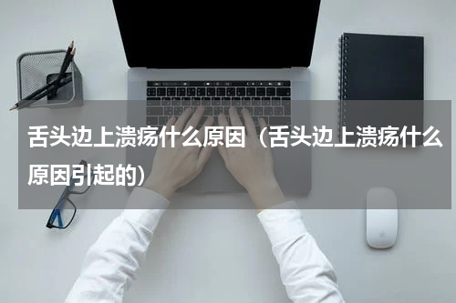 舌头边上溃疡什么原因（舌头边上溃疡什么原因引起的）