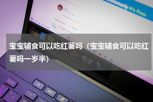 宝宝辅食可以吃红薯吗（宝宝辅食可以吃红薯吗一岁半）